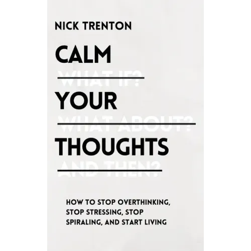 Calm Your Thoughts: Stop Overthinking, Stop Stressing, Stop Spiraling, and Start Living