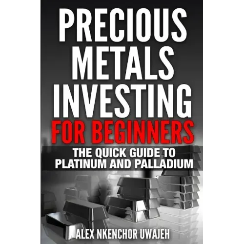 Precious Metals Investing For Beginners: The Quick Guide to Platinum and Palladium