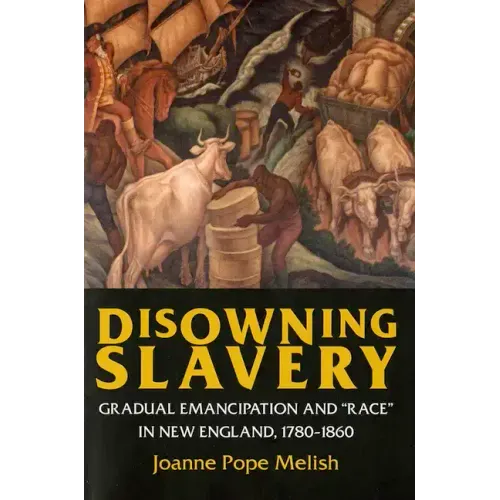 Disowning Slavery: Gradual Emancipation and Race in New England, 1780-1860