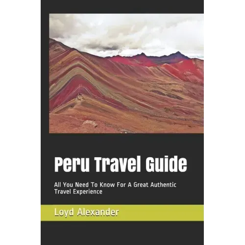 Peru Travel Guide: All You Need To Know For A Great Authentic Travel Experience