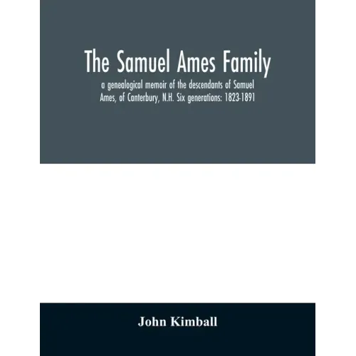 The Samuel Ames family: a genealogical memoir of the descendants of Samuel Ames, of Canterbury, N.H. Six generations: 1823-1891