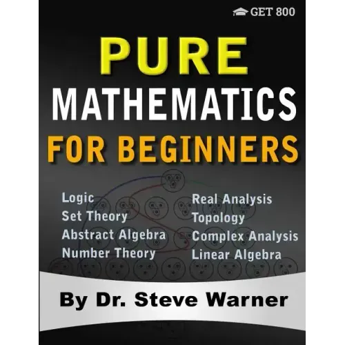 Pure Mathematics for Beginners: A Rigorous Introduction to Logic, Set Theory, Abstract Algebra, Number Theory, Real Analysis, Topology, Complex Analys