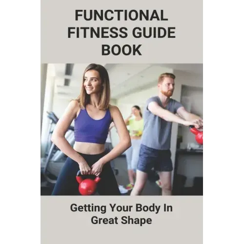 Functional Fitness Guide Book: Getting Your Body In Great Shape: How To Build Body At Home