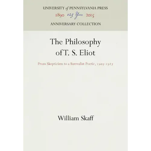 The Philosophy of T. S. Eliot: From Skepticism to a Surrealist Poetic, 1909-1927