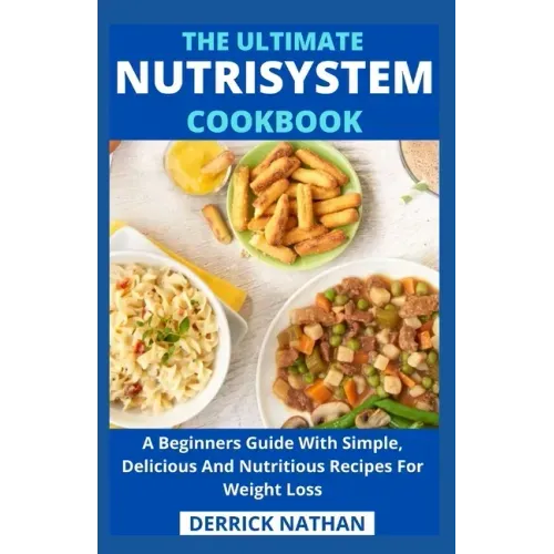 The Ultimate Nutrisystem Cookbook: A Beginners Guide With Simple, Delicious And Nutritious Recipes For Weight Loss