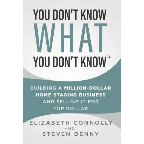 You Don't Know What You Don't Know: Building a Million-Dollar Home Staging Business and Selling It for Top Dollar