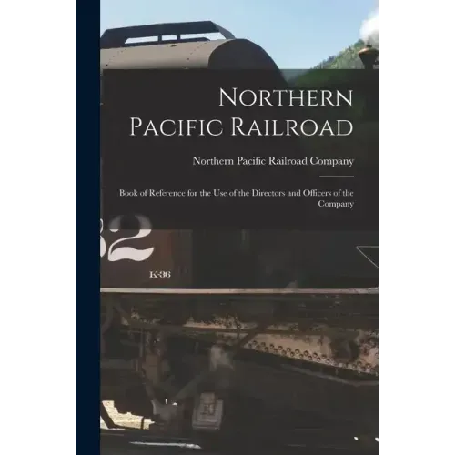 Northern Pacific Railroad: Book of Reference for the use of the Directors and Officers of the Company