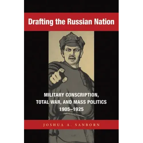 Drafting the Russian Nation: Military Conscription, Total War, and Mass Politics, 1905-1925