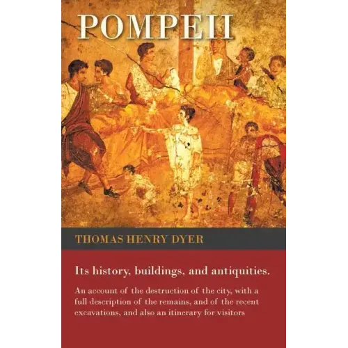 Pompeii - Its History, Buildings, and Antiquities - An Account of the Destruction of the City, with a Full Description of the Remains, and of the Rece