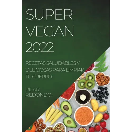 Super Vegan 2022: Recetas Saludables Y Deliciosas Para Limpiar Tu Cuerpo