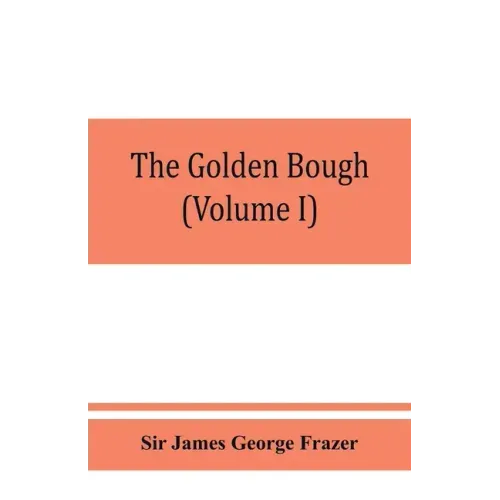 The golden bough; a study in magic and religion (Volume I)