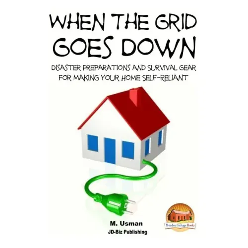 When the Grid Goes Down - Disaster Preparations and Survival Gear for Making Your Home Self-Reliant