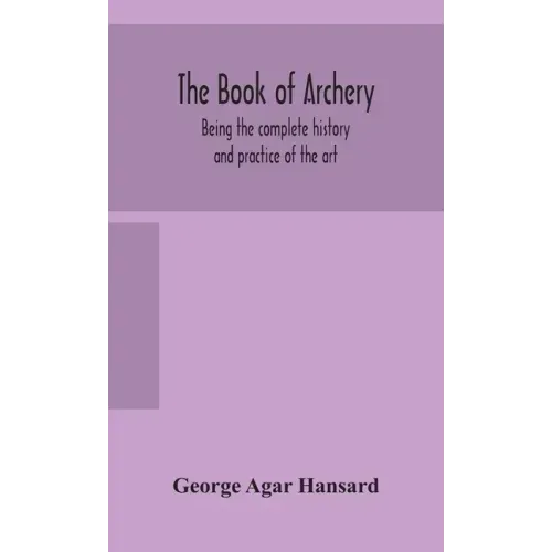 The book of archery: being the complete history and practice of the art, ancient and modern Interspersed with Numerous Interesting Anecdote
