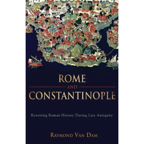 Rome and Constantinople: Rewriting Roman History During Late Antiquity