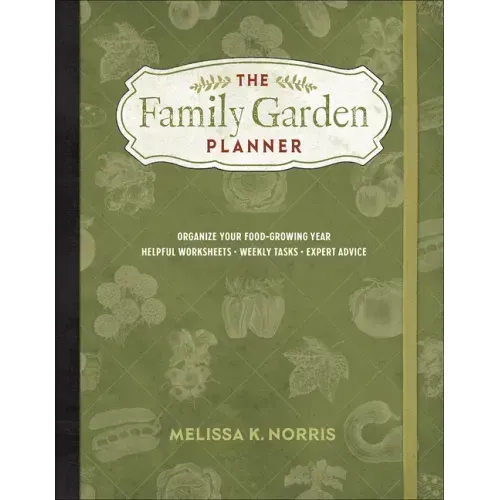 The Family Garden Planner: Organize Your Food-Growing Year -Helpful Worksheets -Weekly Tasks -Expert Advice