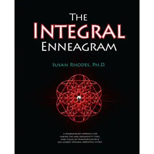 The Integral Enneagram: A Dharma-Oriented Approach for Linking the Nine Personality Types, Nine Stages of Transformation & Ken Wilber's Integr