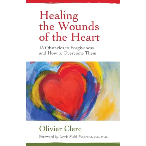 Healing the Wounds of the Heart: 15 Obstacles to Forgiveness and How to Overcome Them