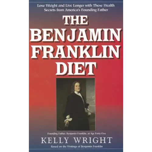The Benjamin Franklin Diet: Lose Weight and Live Longer with These Health Secrets from America's Founding Father: Based on the Writings of Benjamin Fr