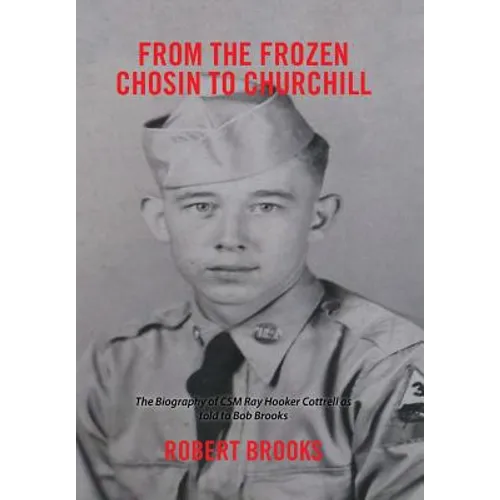 From the Frozen Chosin to Churchill: The Biography of Csm Ray Hooker Cottrell as Told to Bob Brooks
