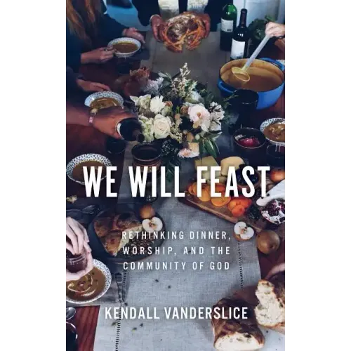 We Will Feast: Rethinking Dinner, Worship, and the Community of God