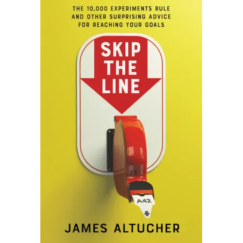 Skip the Line: The 10,000 Experiments Rule and Other Surprising Advice for Reaching Your Goals