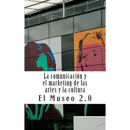 El Museo 2.0. La Comunicación Y El Marketing de Las Artes Y La Cultura: El Nuevo Papel de Los Periodistas Y Dircoms