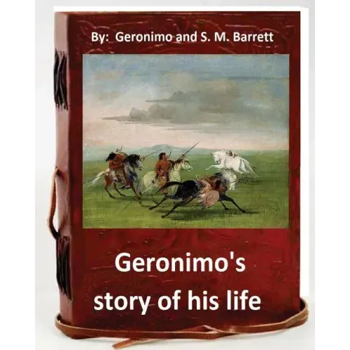 Geronimo's story of his life: by Geronimo and S. M. Barrett (Original Version)