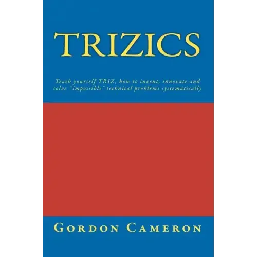 Trizics: Teach yourself TRIZ, how to invent, innovate and solve "impossible" technical problems systematically