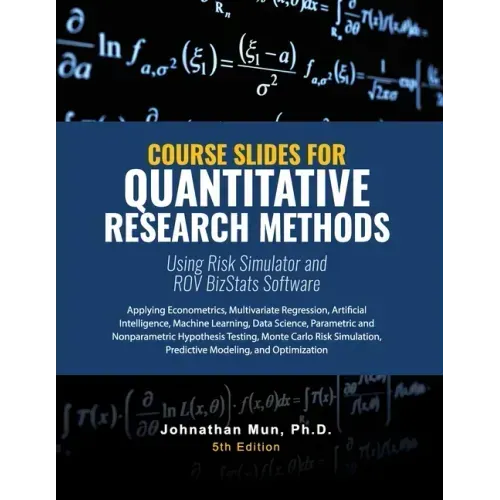 Course Slides for Quantitative Research Methods Using Risk Simulator and ROV BizStats Software: Applying Econometrics, Multivariate Regression, Parame