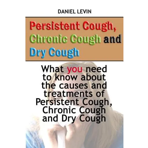 Persistent Cough, Chronic Cough and Dry Cough: What you need to know about the causes and treatments of Persistent Cough, Chronic Cough and Dry Cough