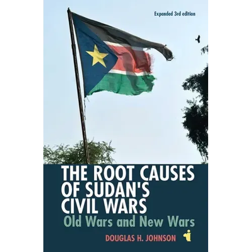 The Root Causes of Sudan's Civil Wars: Old Wars and New Wars [Expanded 3rd Edition]