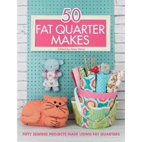 50 Fat Quarter Makes: Fifty Sewing Projects Made Using Fat Quarters