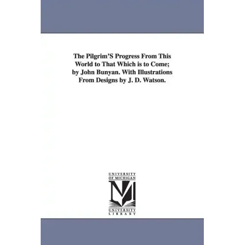 The Pilgrim'S Progress From This World to That Which is to Come; by John Bunyan. With Illustrations From Designs by J. D. Watson.