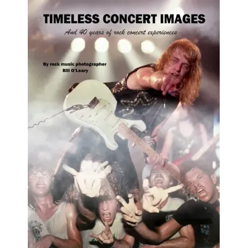 Timeless Concert Images: And 40 Years of Rock Concert Experiences