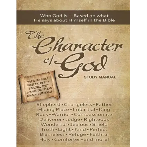 The Character of God Study Manual: Who God is -- Based on what He says about Himself in the Bible