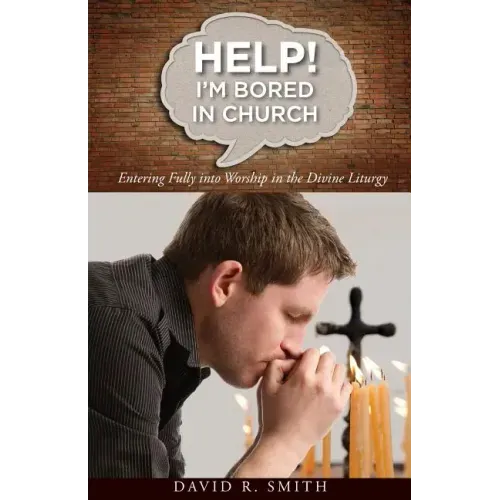 Help! I'm Bored in Church: Entering Fully into Worship in the Divine Liturgy
