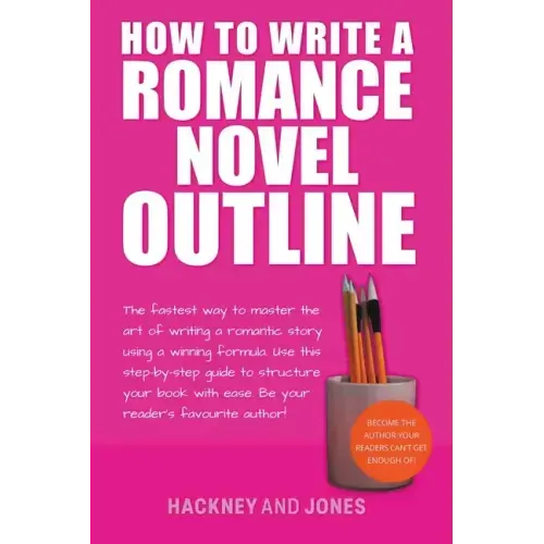 How To Write A Romance Novel Outline: The Fastest Way To Master The Art Of Writing A Romantic Story Using A Winning Formula