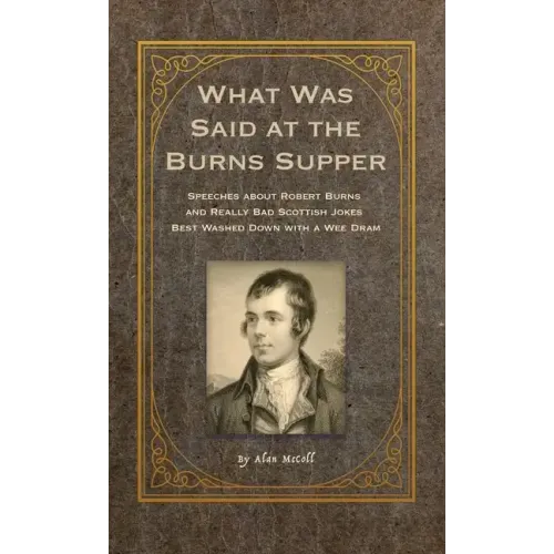 What Was Said at the Burns Supper: Speeches about Robert Burns and Really Bad Scottish Jokes Best Washed Down with a Wee Dram