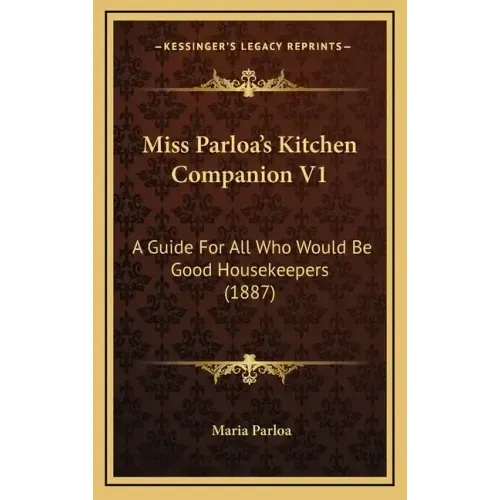 Miss Parloa's Kitchen Companion V1: A Guide for All Who Would Be Good Housekeepers (1887)