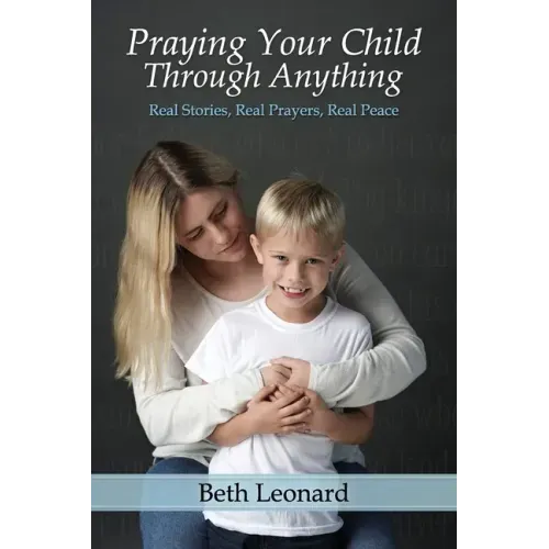 Praying Your Child Through Anything: Real Stories, Real Prayers, Real Peace