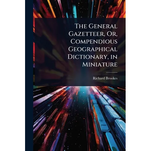 The General Gazetteer, Or, Compendious Geographical Dictionary, in Miniature