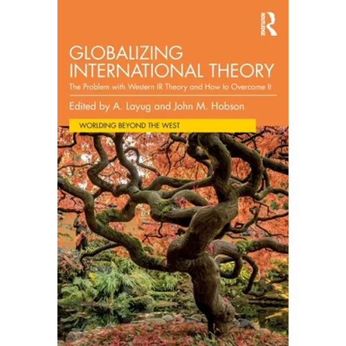 Globalizing International Theory: The Problem with Western IR Theory and How to Overcome It