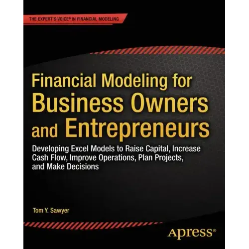 Financial Modeling for Business Owners and Entrepreneurs: Developing Excel Models to Raise Capital, Increase Cash Flow, Improve Operations, Plan Proje