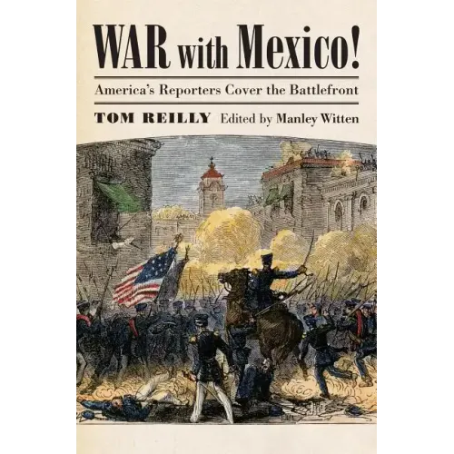 War with Mexico!: America's Reporters Cover the Battlefront