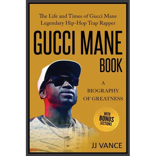 Gucci Mane Book - A Biography of Greatness: The Life and Times of Gucci Mane Legendary Hip-Hop Trap Rapper: Gucci Mane Book for Our Generation