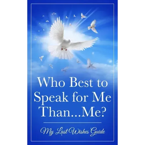 Who Best to Speak For Me Than...Me?: My Last Wishes Guide