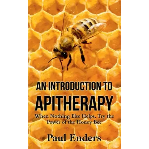 An Introduction To Apitherapy: When Nothing Else Helps, Try the Power of the Honey Bee