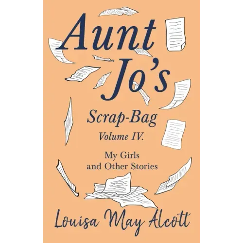Aunt Jo's Scrap-Bag, Volume IV;My Girls, and Other Stories