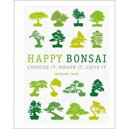 Happy Bonsai: Choose It, Shape It, Love It