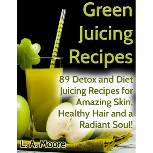 Green Juicing Recipes: Detox and Diet Juicing Recipes for Amazing Skin, Healthy Hair and a Radiant Soul!
